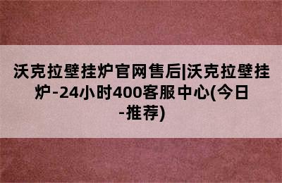 沃克拉壁挂炉官网售后|沃克拉壁挂炉-24小时400客服中心(今日-推荐)